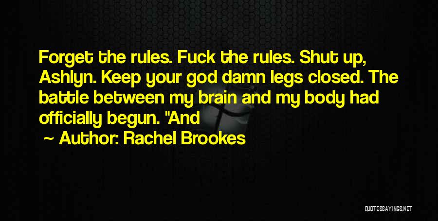 Rachel Brookes Quotes: Forget The Rules. Fuck The Rules. Shut Up, Ashlyn. Keep Your God Damn Legs Closed. The Battle Between My Brain