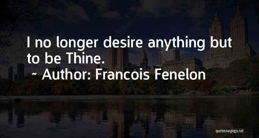 Francois Fenelon Quotes: I No Longer Desire Anything But To Be Thine.