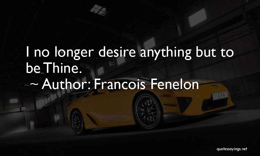 Francois Fenelon Quotes: I No Longer Desire Anything But To Be Thine.