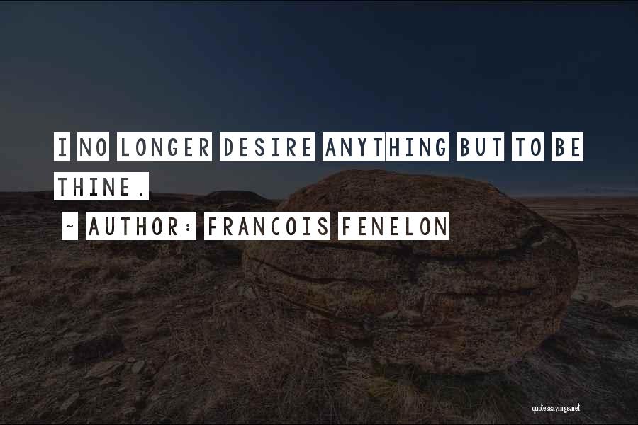 Francois Fenelon Quotes: I No Longer Desire Anything But To Be Thine.