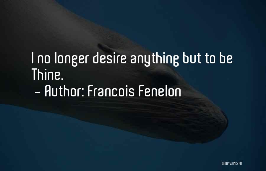 Francois Fenelon Quotes: I No Longer Desire Anything But To Be Thine.