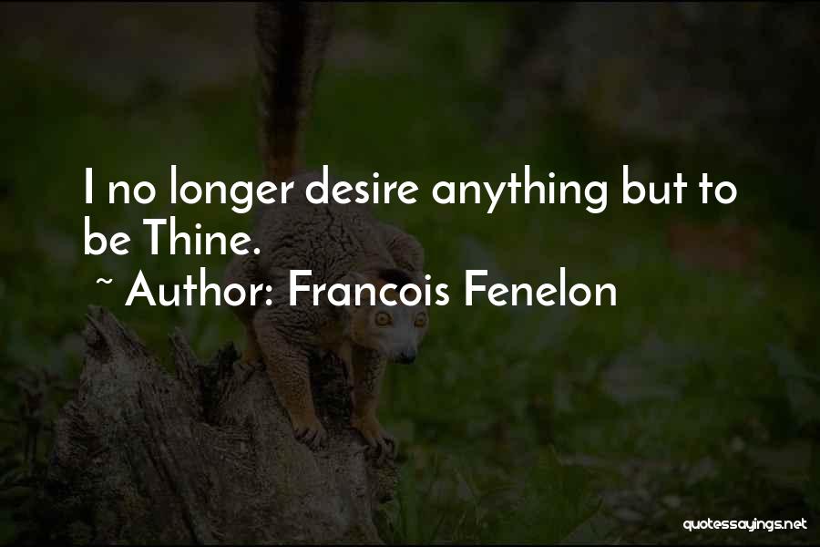 Francois Fenelon Quotes: I No Longer Desire Anything But To Be Thine.