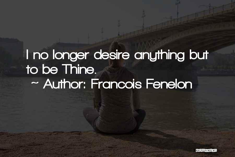 Francois Fenelon Quotes: I No Longer Desire Anything But To Be Thine.