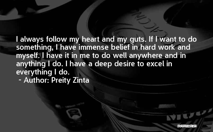 Preity Zinta Quotes: I Always Follow My Heart And My Guts. If I Want To Do Something, I Have Immense Belief In Hard