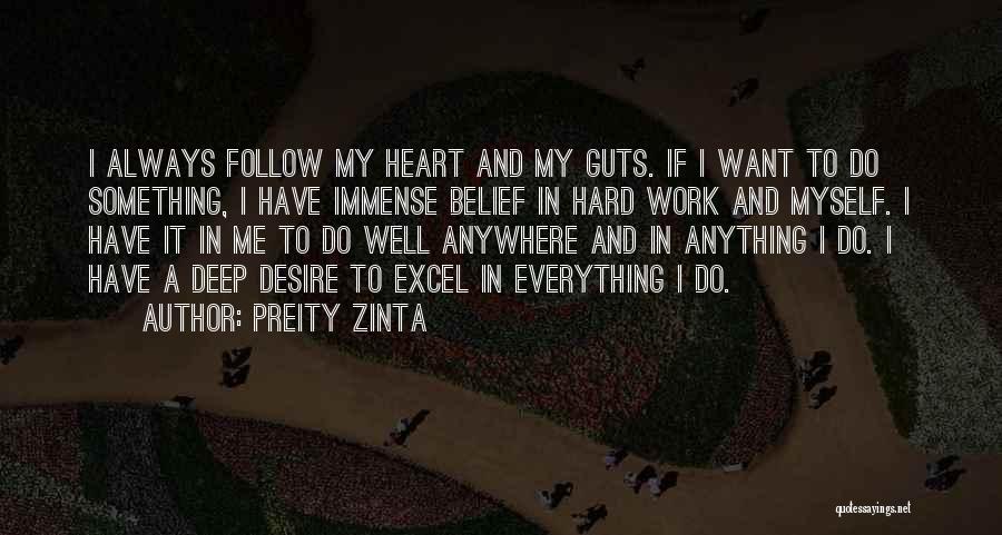 Preity Zinta Quotes: I Always Follow My Heart And My Guts. If I Want To Do Something, I Have Immense Belief In Hard