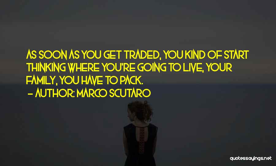 Marco Scutaro Quotes: As Soon As You Get Traded, You Kind Of Start Thinking Where You're Going To Live, Your Family, You Have