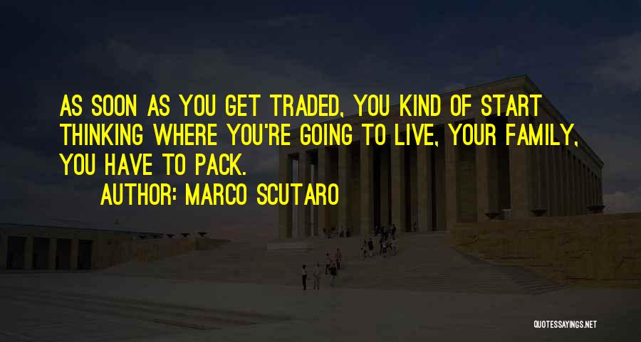 Marco Scutaro Quotes: As Soon As You Get Traded, You Kind Of Start Thinking Where You're Going To Live, Your Family, You Have