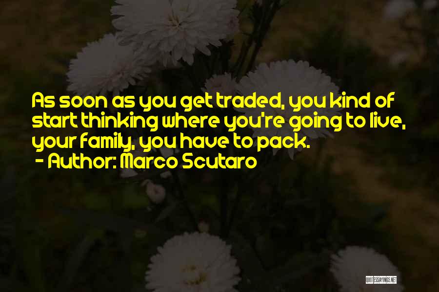 Marco Scutaro Quotes: As Soon As You Get Traded, You Kind Of Start Thinking Where You're Going To Live, Your Family, You Have