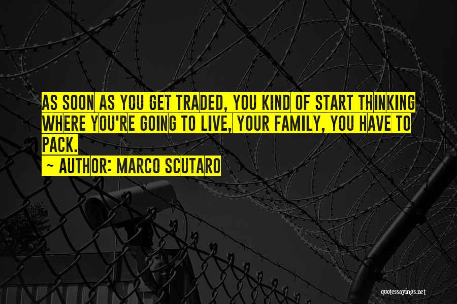 Marco Scutaro Quotes: As Soon As You Get Traded, You Kind Of Start Thinking Where You're Going To Live, Your Family, You Have