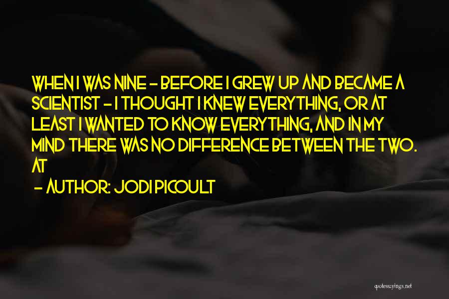 Jodi Picoult Quotes: When I Was Nine - Before I Grew Up And Became A Scientist - I Thought I Knew Everything, Or