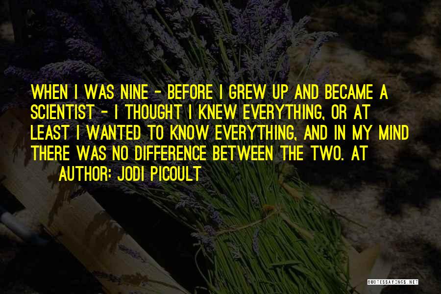 Jodi Picoult Quotes: When I Was Nine - Before I Grew Up And Became A Scientist - I Thought I Knew Everything, Or