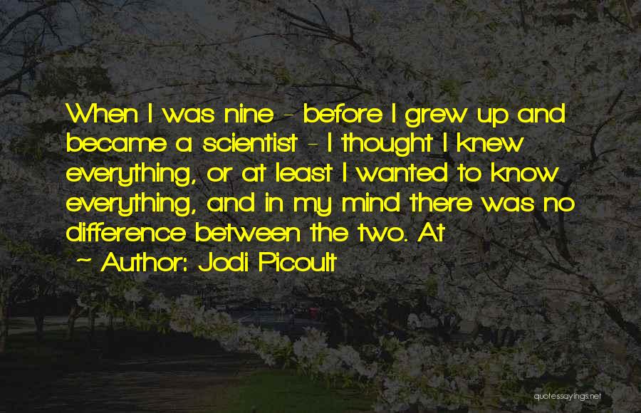 Jodi Picoult Quotes: When I Was Nine - Before I Grew Up And Became A Scientist - I Thought I Knew Everything, Or