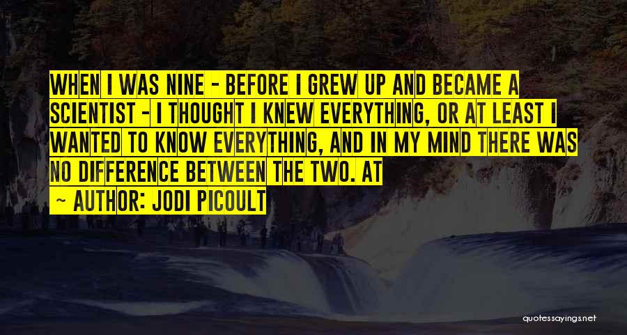 Jodi Picoult Quotes: When I Was Nine - Before I Grew Up And Became A Scientist - I Thought I Knew Everything, Or