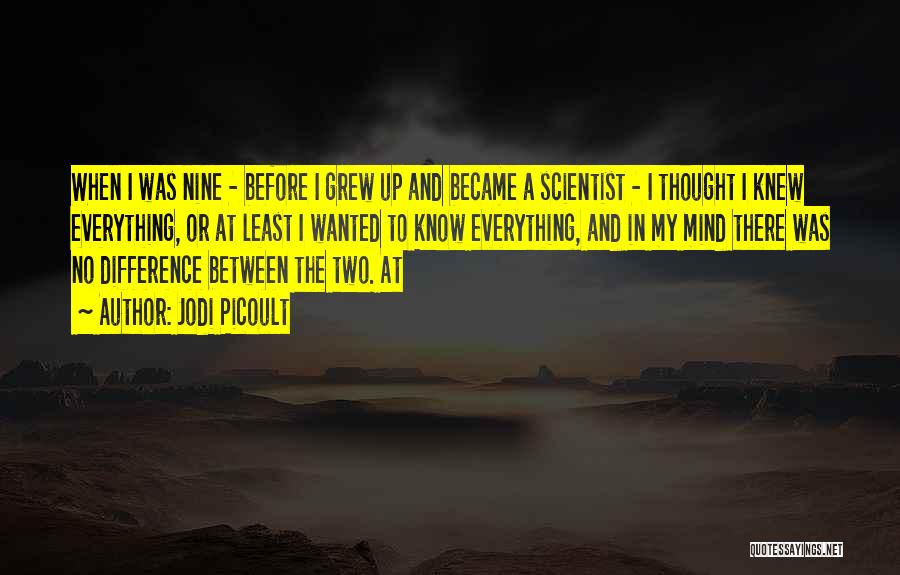 Jodi Picoult Quotes: When I Was Nine - Before I Grew Up And Became A Scientist - I Thought I Knew Everything, Or
