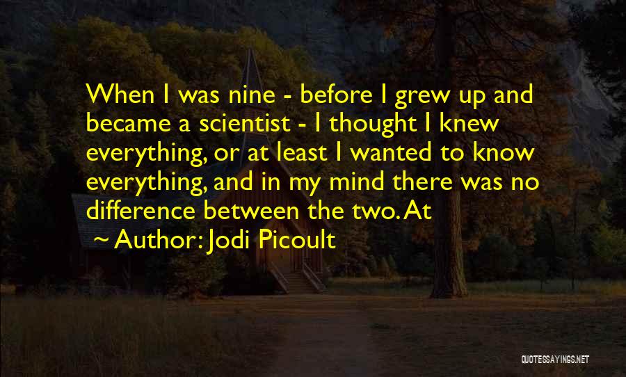 Jodi Picoult Quotes: When I Was Nine - Before I Grew Up And Became A Scientist - I Thought I Knew Everything, Or