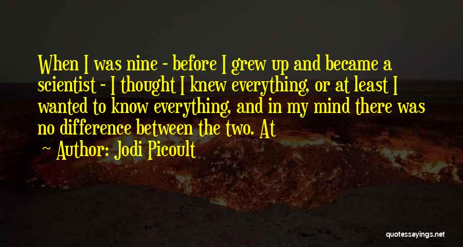Jodi Picoult Quotes: When I Was Nine - Before I Grew Up And Became A Scientist - I Thought I Knew Everything, Or