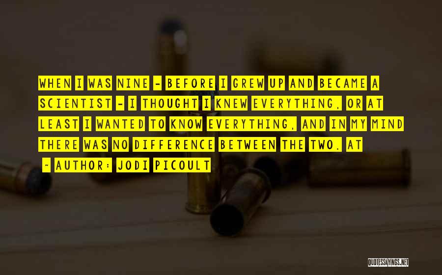 Jodi Picoult Quotes: When I Was Nine - Before I Grew Up And Became A Scientist - I Thought I Knew Everything, Or