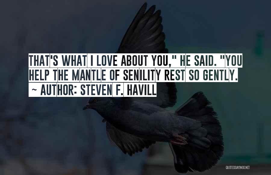 Steven F. Havill Quotes: That's What I Love About You, He Said. You Help The Mantle Of Senility Rest So Gently.