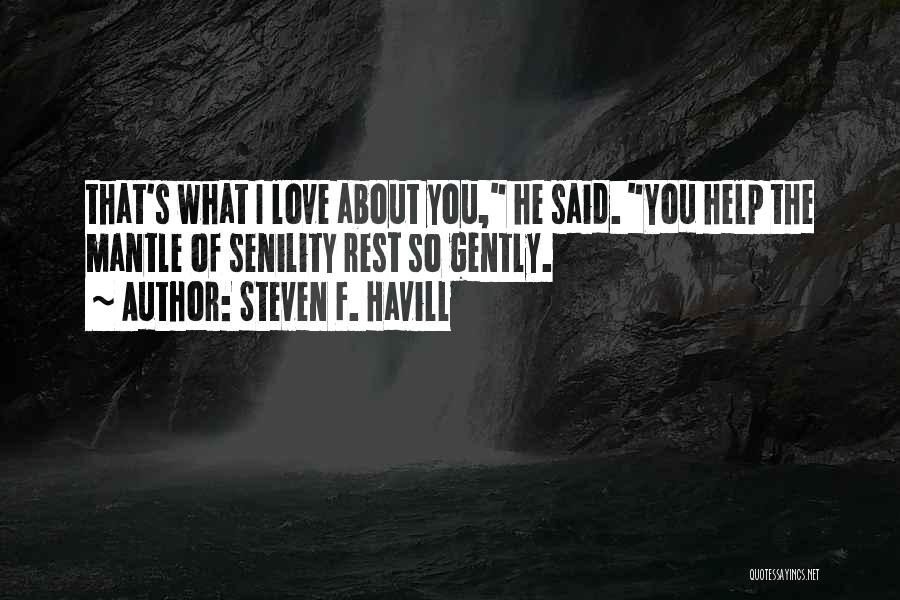 Steven F. Havill Quotes: That's What I Love About You, He Said. You Help The Mantle Of Senility Rest So Gently.