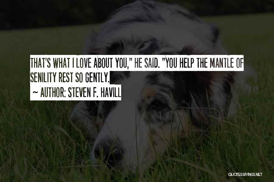 Steven F. Havill Quotes: That's What I Love About You, He Said. You Help The Mantle Of Senility Rest So Gently.