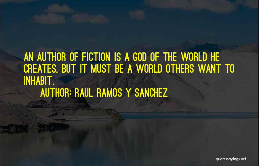 Raul Ramos Y Sanchez Quotes: An Author Of Fiction Is A God Of The World He Creates. But It Must Be A World Others Want
