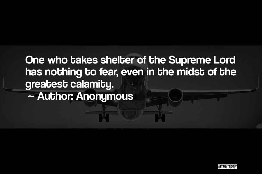 Anonymous Quotes: One Who Takes Shelter Of The Supreme Lord Has Nothing To Fear, Even In The Midst Of The Greatest Calamity.