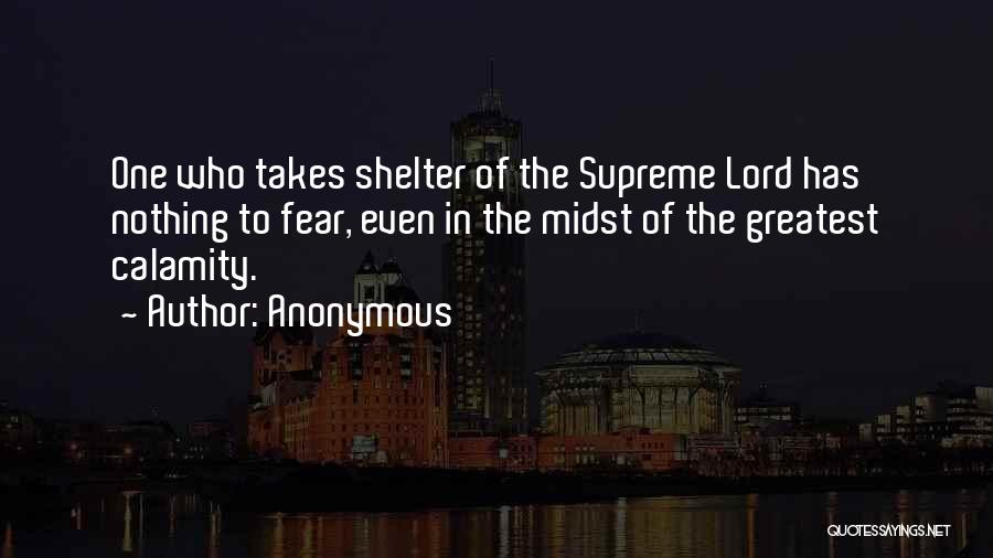 Anonymous Quotes: One Who Takes Shelter Of The Supreme Lord Has Nothing To Fear, Even In The Midst Of The Greatest Calamity.
