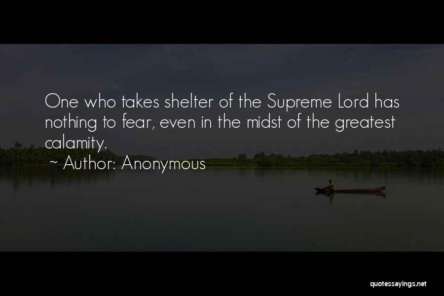 Anonymous Quotes: One Who Takes Shelter Of The Supreme Lord Has Nothing To Fear, Even In The Midst Of The Greatest Calamity.