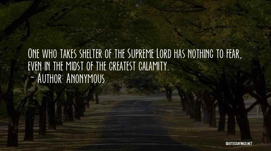 Anonymous Quotes: One Who Takes Shelter Of The Supreme Lord Has Nothing To Fear, Even In The Midst Of The Greatest Calamity.
