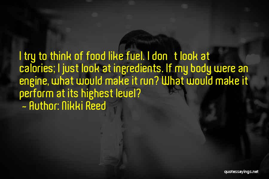 Nikki Reed Quotes: I Try To Think Of Food Like Fuel. I Don't Look At Calories; I Just Look At Ingredients. If My