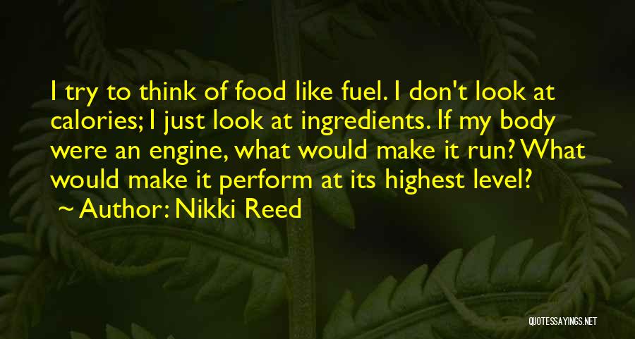 Nikki Reed Quotes: I Try To Think Of Food Like Fuel. I Don't Look At Calories; I Just Look At Ingredients. If My