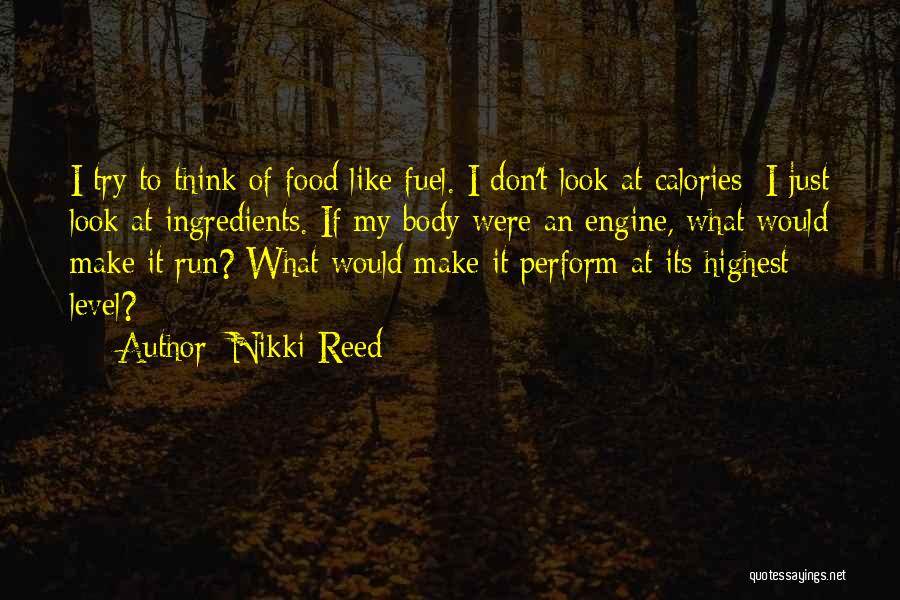 Nikki Reed Quotes: I Try To Think Of Food Like Fuel. I Don't Look At Calories; I Just Look At Ingredients. If My