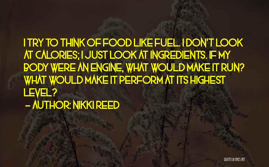Nikki Reed Quotes: I Try To Think Of Food Like Fuel. I Don't Look At Calories; I Just Look At Ingredients. If My