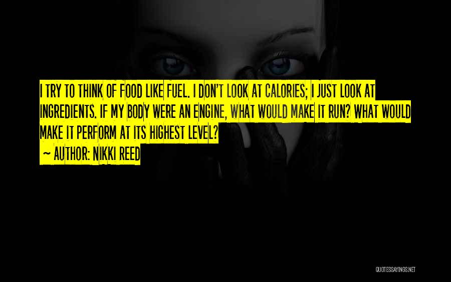 Nikki Reed Quotes: I Try To Think Of Food Like Fuel. I Don't Look At Calories; I Just Look At Ingredients. If My