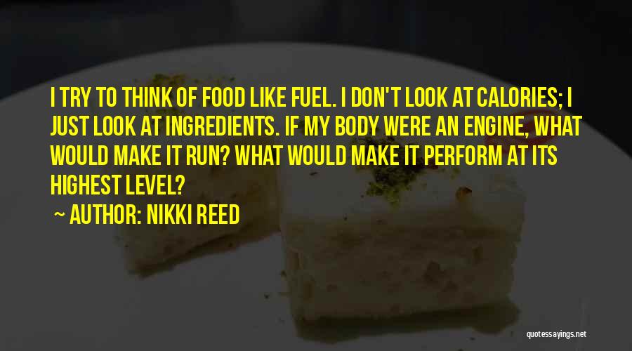 Nikki Reed Quotes: I Try To Think Of Food Like Fuel. I Don't Look At Calories; I Just Look At Ingredients. If My