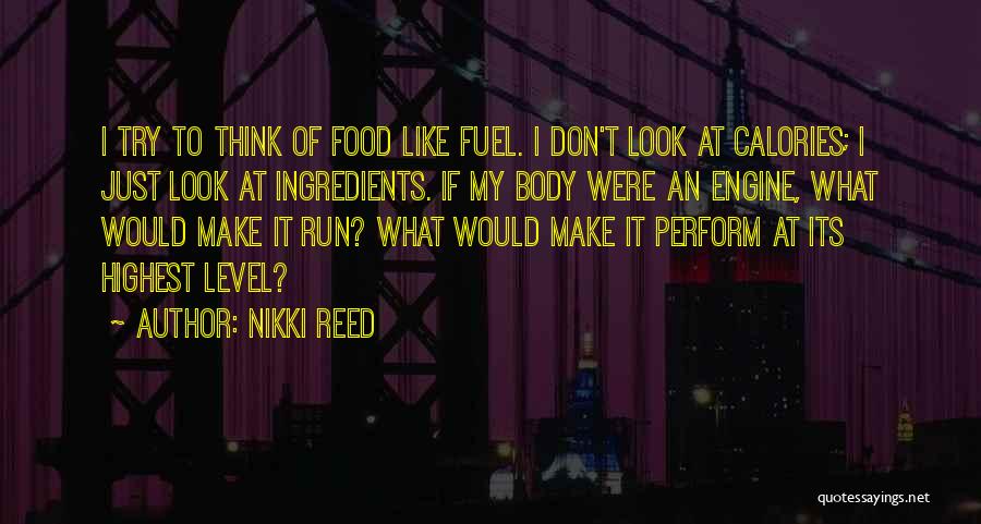 Nikki Reed Quotes: I Try To Think Of Food Like Fuel. I Don't Look At Calories; I Just Look At Ingredients. If My