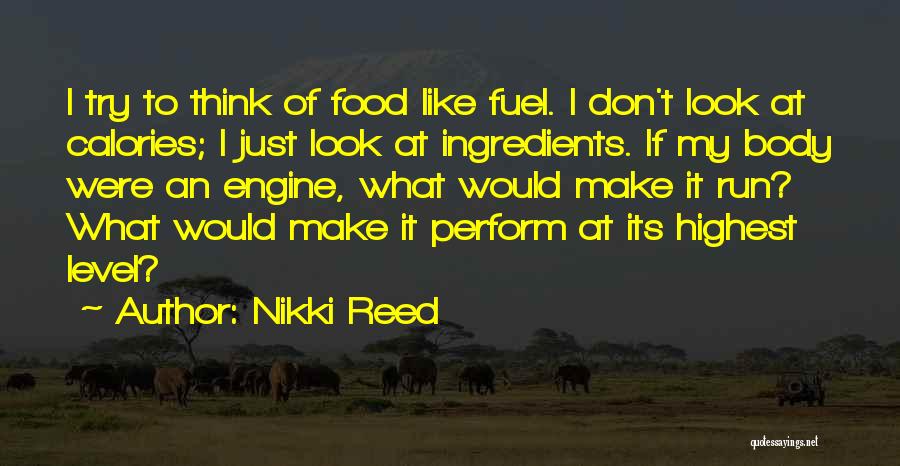 Nikki Reed Quotes: I Try To Think Of Food Like Fuel. I Don't Look At Calories; I Just Look At Ingredients. If My