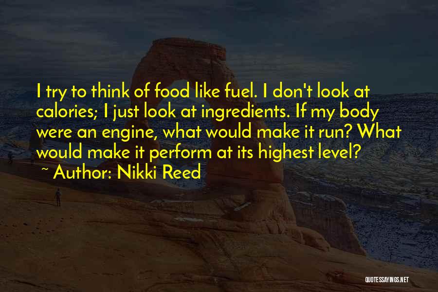 Nikki Reed Quotes: I Try To Think Of Food Like Fuel. I Don't Look At Calories; I Just Look At Ingredients. If My