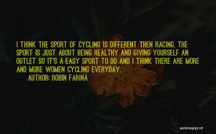 Robin Farina Quotes: I Think The Sport Of Cycling Is Different Then Racing. The Sport Is Just About Being Healthy And Giving Yourself