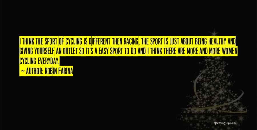 Robin Farina Quotes: I Think The Sport Of Cycling Is Different Then Racing. The Sport Is Just About Being Healthy And Giving Yourself