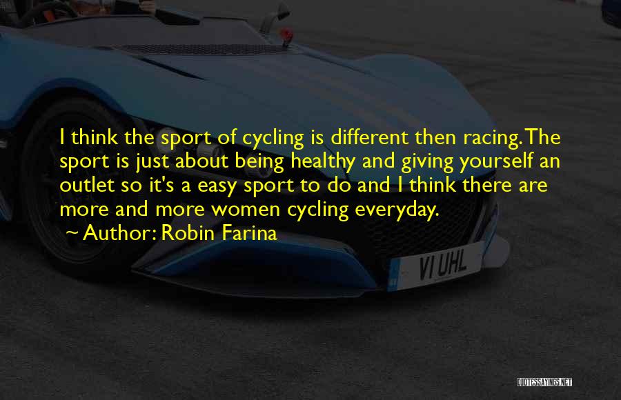 Robin Farina Quotes: I Think The Sport Of Cycling Is Different Then Racing. The Sport Is Just About Being Healthy And Giving Yourself