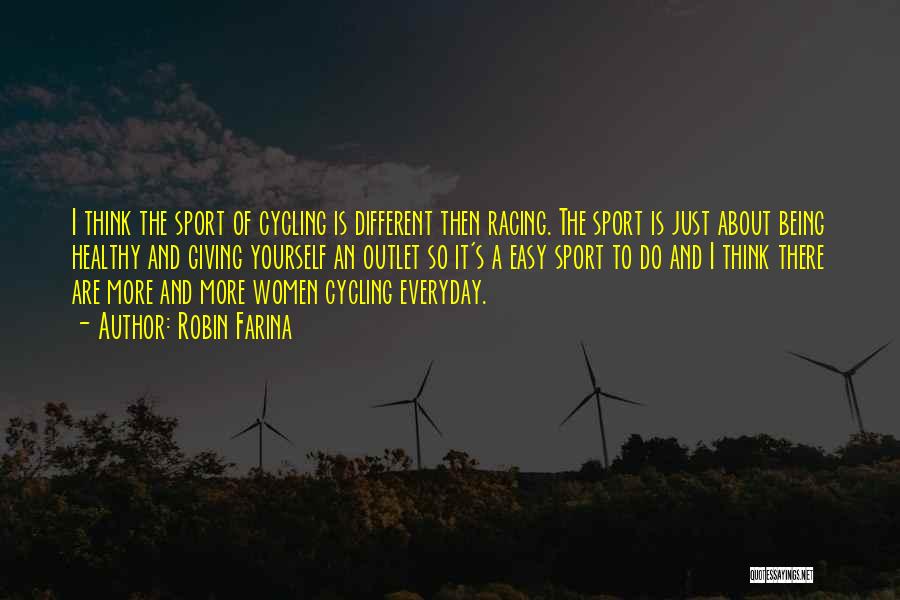 Robin Farina Quotes: I Think The Sport Of Cycling Is Different Then Racing. The Sport Is Just About Being Healthy And Giving Yourself