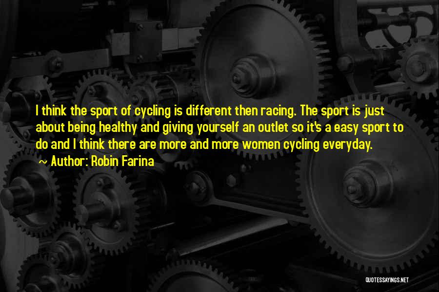 Robin Farina Quotes: I Think The Sport Of Cycling Is Different Then Racing. The Sport Is Just About Being Healthy And Giving Yourself