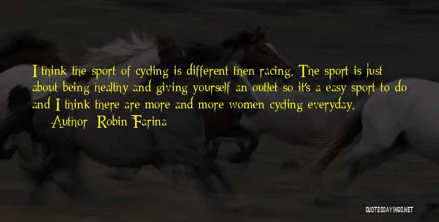 Robin Farina Quotes: I Think The Sport Of Cycling Is Different Then Racing. The Sport Is Just About Being Healthy And Giving Yourself