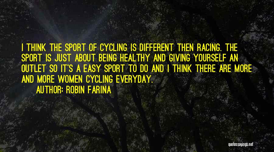 Robin Farina Quotes: I Think The Sport Of Cycling Is Different Then Racing. The Sport Is Just About Being Healthy And Giving Yourself