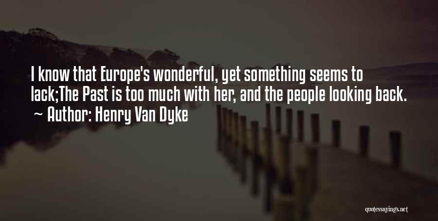 Henry Van Dyke Quotes: I Know That Europe's Wonderful, Yet Something Seems To Lack;the Past Is Too Much With Her, And The People Looking