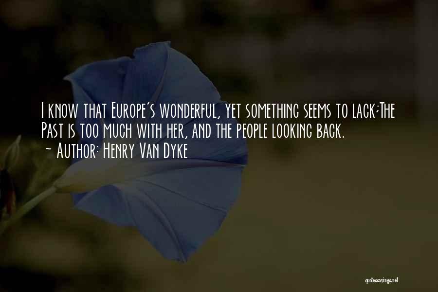 Henry Van Dyke Quotes: I Know That Europe's Wonderful, Yet Something Seems To Lack;the Past Is Too Much With Her, And The People Looking