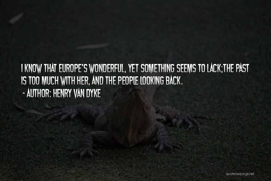 Henry Van Dyke Quotes: I Know That Europe's Wonderful, Yet Something Seems To Lack;the Past Is Too Much With Her, And The People Looking