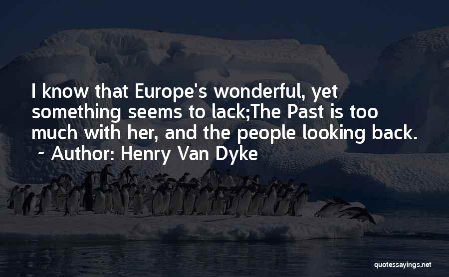 Henry Van Dyke Quotes: I Know That Europe's Wonderful, Yet Something Seems To Lack;the Past Is Too Much With Her, And The People Looking