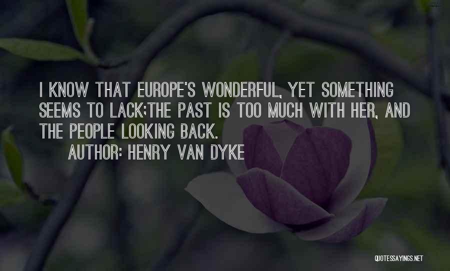 Henry Van Dyke Quotes: I Know That Europe's Wonderful, Yet Something Seems To Lack;the Past Is Too Much With Her, And The People Looking